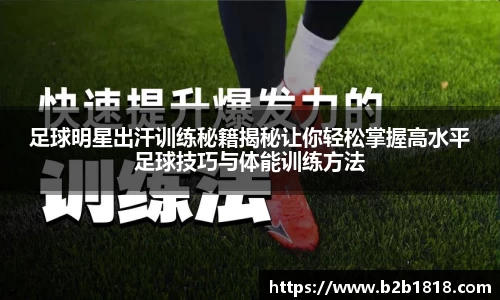 足球明星出汗训练秘籍揭秘让你轻松掌握高水平足球技巧与体能训练方法