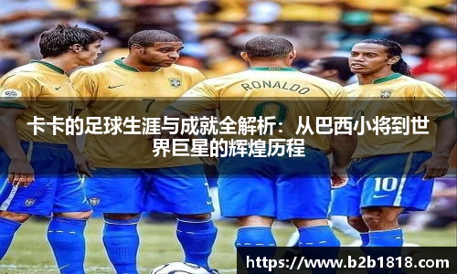 卡卡的足球生涯与成就全解析：从巴西小将到世界巨星的辉煌历程